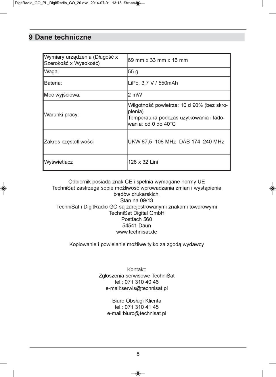 Wilgotność powietrza: 10 d 90% (bez skroplenia) Temperatura podczas użytkowania i ładowania: od 0 do 40 C Zakres częstotliwości UKW 87,5 108 MHz DAB 174 240 MHz Wyświetlacz 128 x 32 Lini Odbiornik