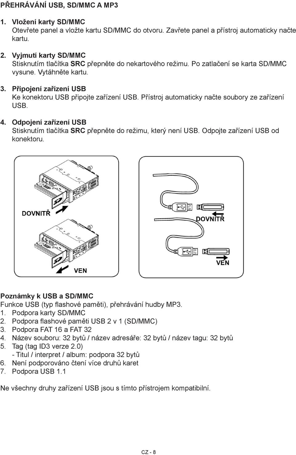 Přístroj automaticky načte soubory ze zařízení USB. Odpojení zařízení USB Stisknutím tlačítka SRC přepněte do režimu, který není USB. Odpojte zařízení USB od konektoru.