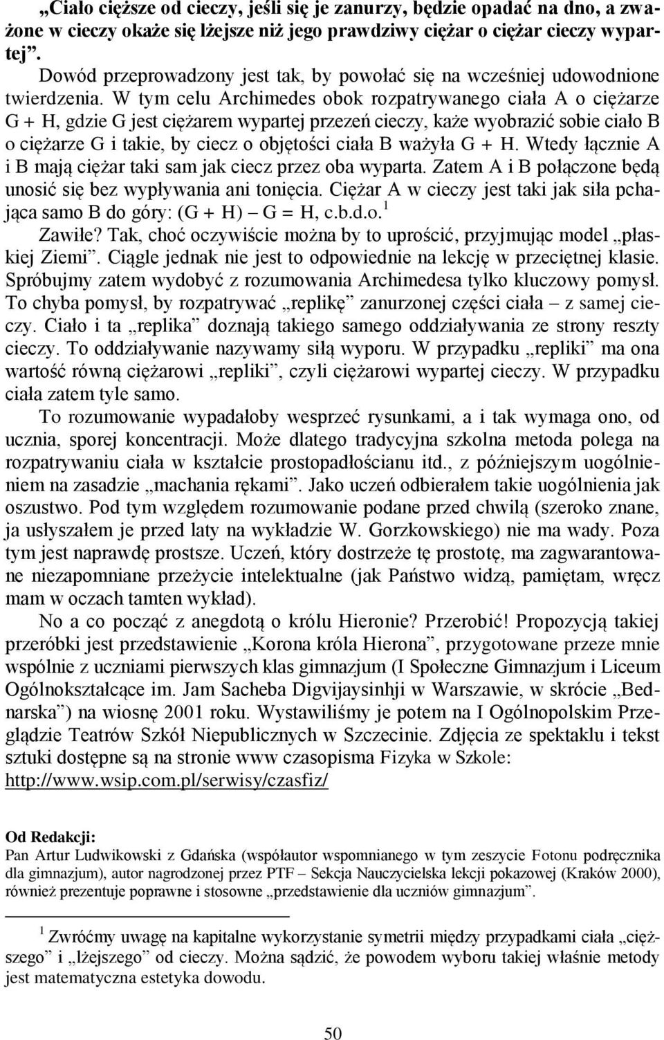 W tym celu Archimedes obok rozpatrywanego ciała A o ciężarze G + H, gdzie G jest ciężarem wypartej przezeń cieczy, każe wyobrazić sobie ciało B o ciężarze G i takie, by ciecz o objętości ciała B