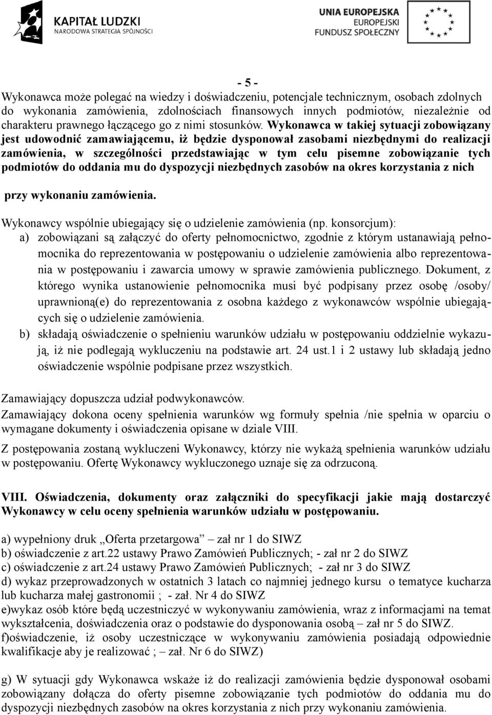 Wykonawca w takiej sytuacji zobowiązany jest udowodnić zamawiającemu, iż będzie dysponował zasobami niezbędnymi do realizacji zamówienia, w szczególności przedstawiając w tym celu pisemne