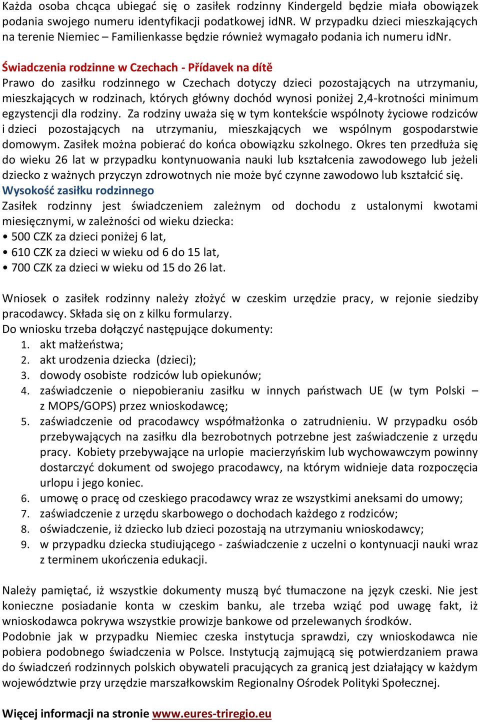 Świadczenia rodzinne w Czechach - Přídavek na dítě Prawo do zasiłku rodzinnego w Czechach dotyczy dzieci pozostających na utrzymaniu, mieszkających w rodzinach, których główny dochód wynosi poniżej