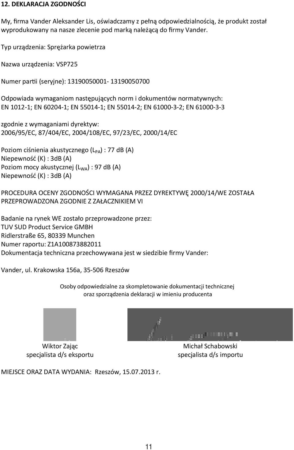 EN 55014-1; EN 55014-2; EN 61000-3-2; EN 61000-3-3 zgodnie z wymaganiami dyrektyw: 2006/95/EC, 87/404/EC, 2004/108/EC, 97/23/EC, 2000/14/EC Poziom ciśnienia akustycznego (L PA ) : 77 db (A)