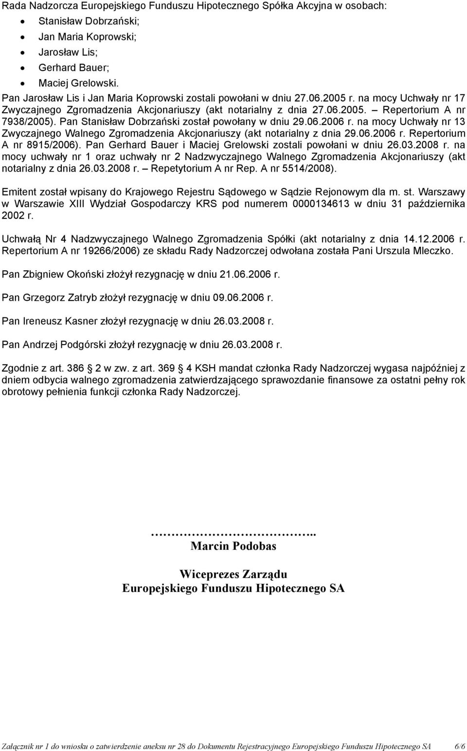 Pan Stanisław Dobrzański został powołany w dniu 29.06.2006 r. na mocy Uchwały nr 13 Zwyczajnego Walnego Zgromadzenia Akcjonariuszy (akt notarialny z dnia 29.06.2006 r. Repertorium A nr 8915/2006).