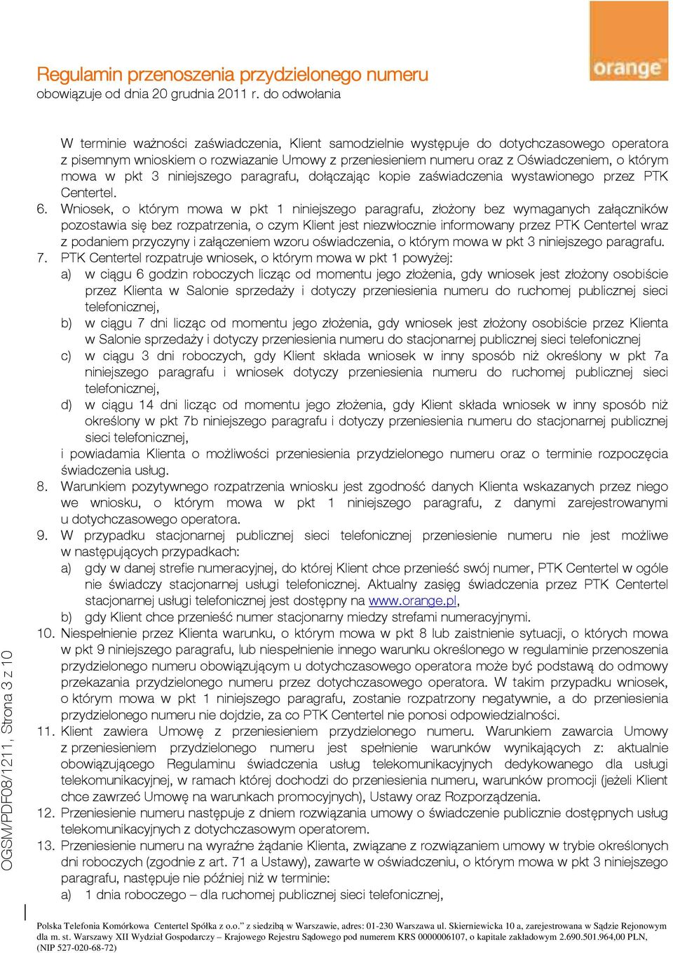 Wniosek, o którym mowa w pkt 1 niniejszego paragrafu, złożony bez wymaganych załączników pozostawia się bez rozpatrzenia, o czym Klient jest niezwłocznie informowany przez PTK Centertel wraz z