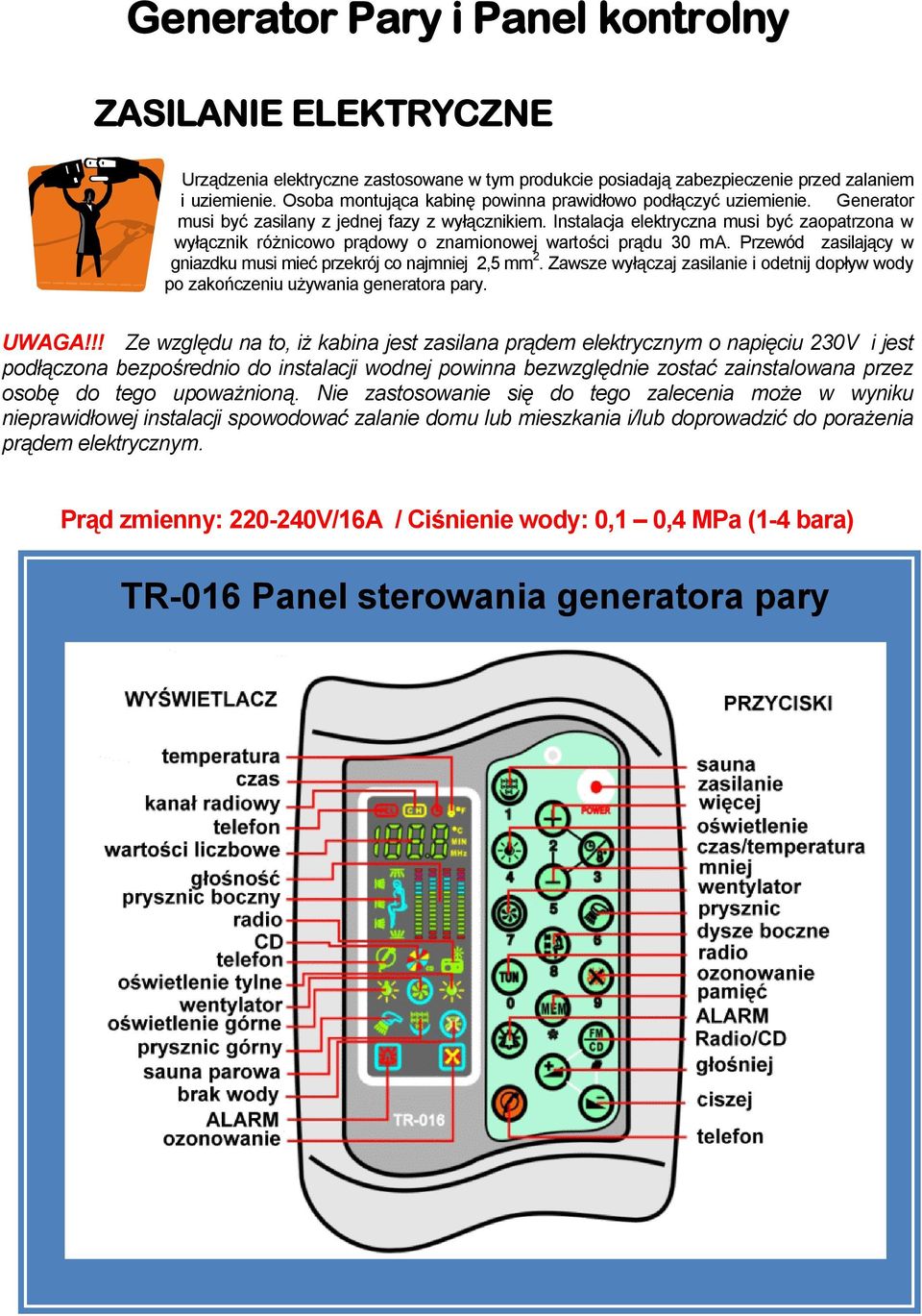 Instalacja elektryczna musi być zaopatrzona w wyłącznik różnicowo prądowy o znamionowej wartości prądu 30 ma. Przewód zasilający w gniazdku musi mieć przekrój co najmniej 2,5 mm 2.