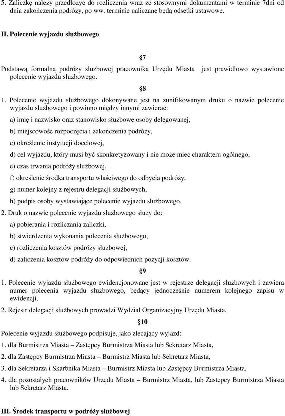 Polecenie wyjazdu służbowego dokonywane jest na zunifikowanym druku o nazwie polecenie wyjazdu służbowego i powinno między innymi zawierać: a) imię i nazwisko oraz stanowisko służbowe osoby