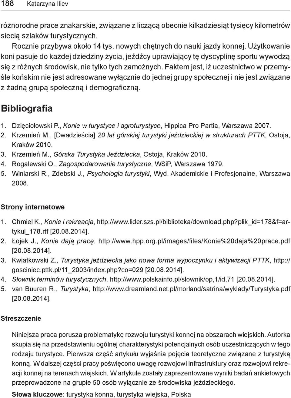 Faktem jest, iż uczestnictwo w przemyśle końskim nie jest adresowane wyłącznie do jednej grupy społecznej i nie jest związane z żadną grupą społeczną i demograficzną. Bibliografia 1. Dzięciołowski P.