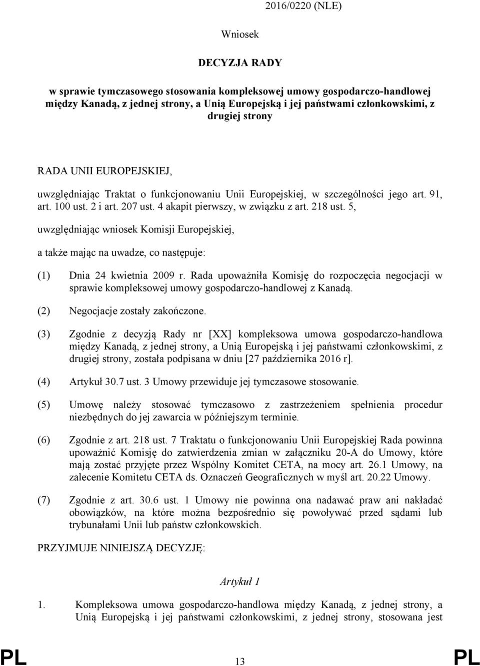218 ust. 5, uwzględniając wniosek Komisji Europejskiej, a także mając na uwadze, co następuje: (1) Dnia 24 kwietnia 2009 r.