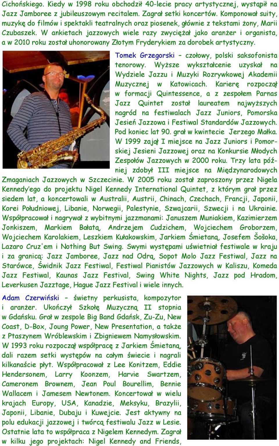 W ankietach jazzowych wiele razy zwyciężał jako aranżer i organista, a w 2010 roku został uhonorowany Złotym Fryderykiem za dorobek artystyczny. Tomek Grzegorski czołowy, polski saksofonista tenorowy.