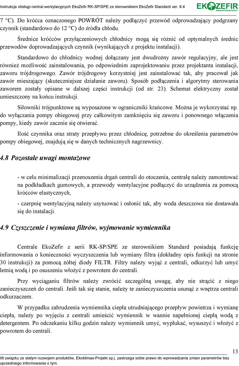 Standardowo do chłodnicy wodnej dołączany jest dwudrożny zawór regulacyjny, ale jest również możliwość zainstalowania, po odpowiednim zaprojektowaniu przez projektanta instalacji, zaworu