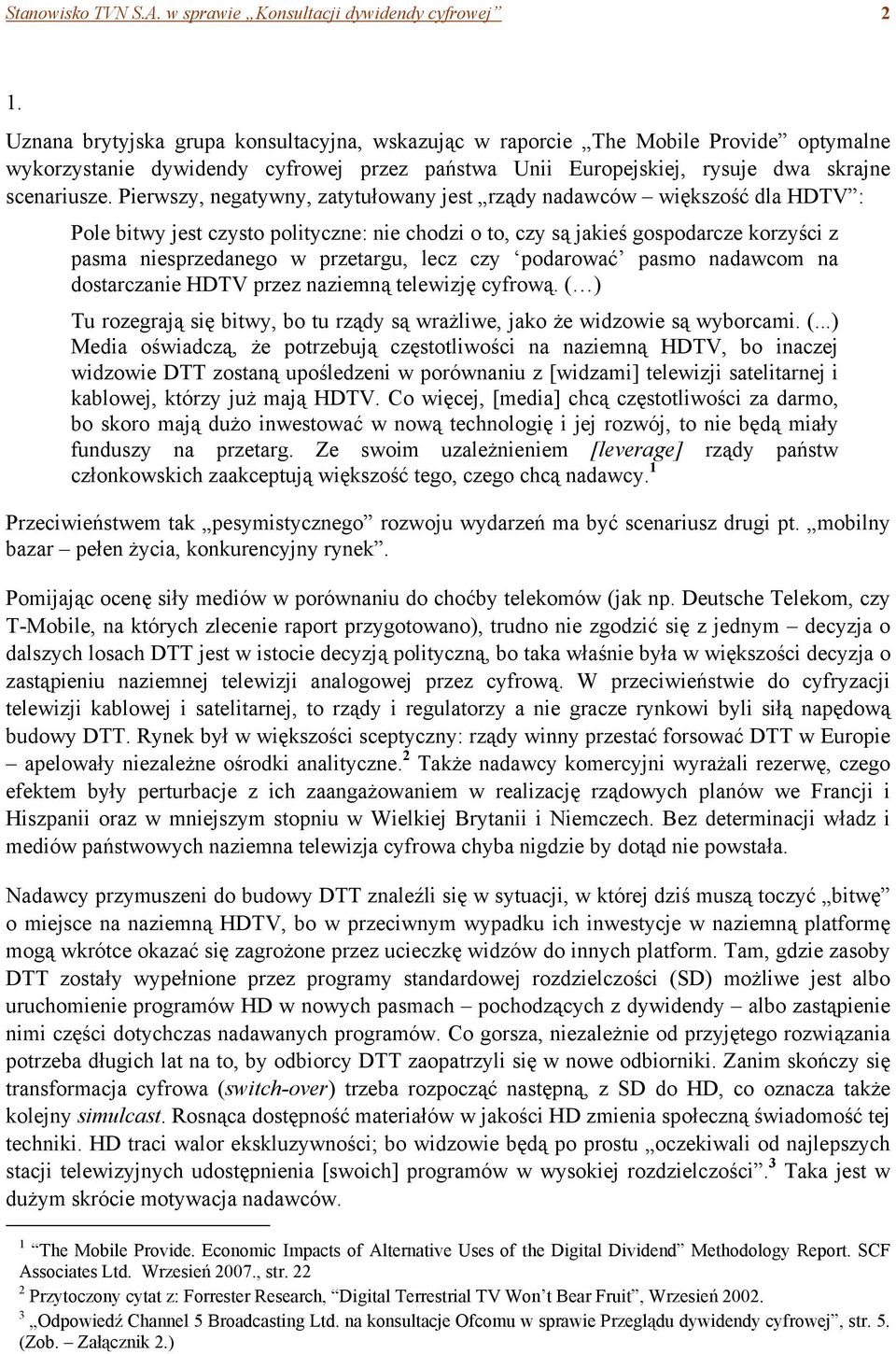 Pierwszy, negatywny, zatytułowany jest rządy nadawców większość dla HDTV : Pole bitwy jest czysto polityczne: nie chodzi o to, czy są jakieś gospodarcze korzyści z pasma niesprzedanego w przetargu,