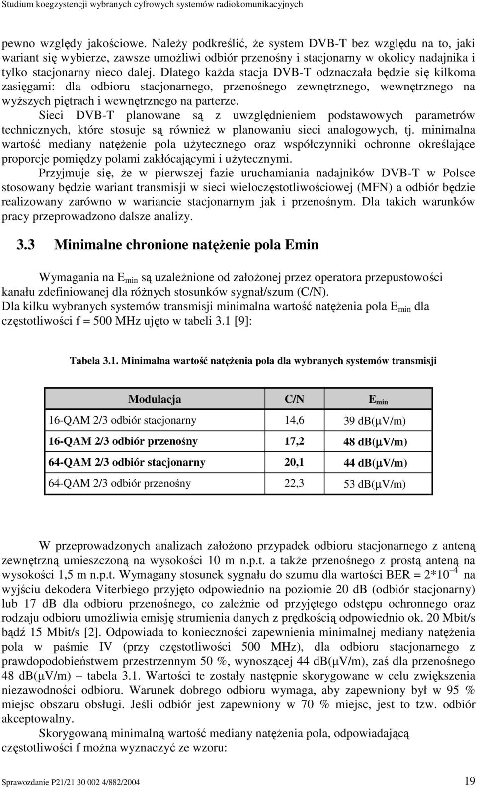 Dlatego kaŝda stacja DVB-T odznaczała będzie się kilkoma zasięgami: dla odbioru stacjonarnego, przenośnego zewnętrznego, wewnętrznego na wyŝszych piętrach i wewnętrznego na parterze.