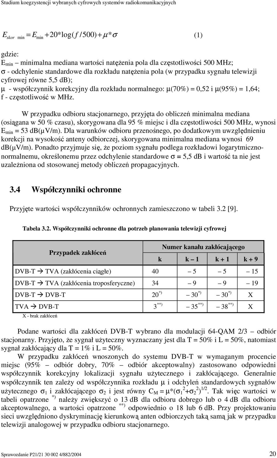 W przypadku odbioru stacjonarnego, przyjęta do obliczeń minimalna mediana (osiągana w 50 % czasu), skorygowana dla 95 % miejsc i dla częstotliwości 500 MHz, wynosi E min = 53 db(µv/m).