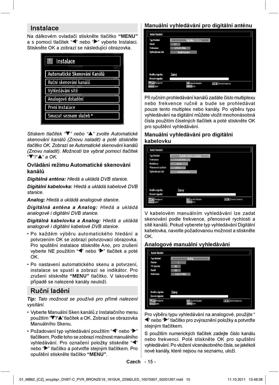 Zobrazí se Automatické skenování kanálů (Znovu naladit). Možnosti lze vybrat pomocí tlačítek / a OK. Ovládání režimu Automatické skenování kanálů Digitálná anténa: Hledá a ukládá DVB stanice.