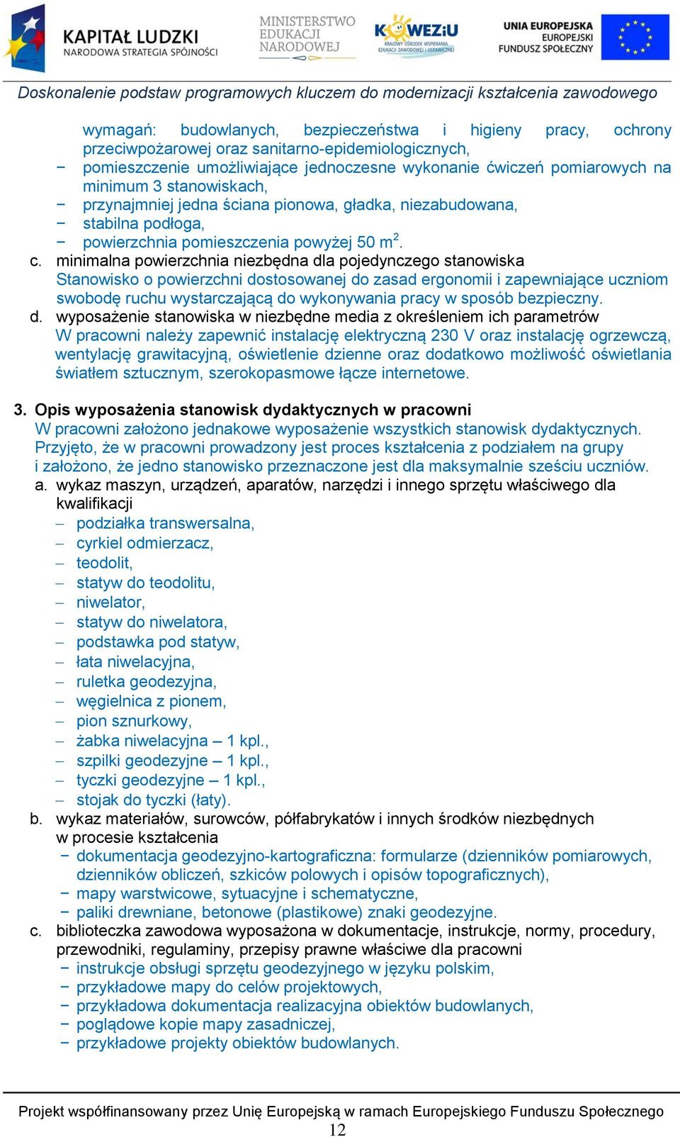 minimalna powierzchnia niezbędna dla pojedynczego stanowiska Stanowisko o powierzchni dostosowanej do zasad ergonomii i zapewniające uczniom swobodę ruchu wystarczającą do wykonywania pracy w sposób