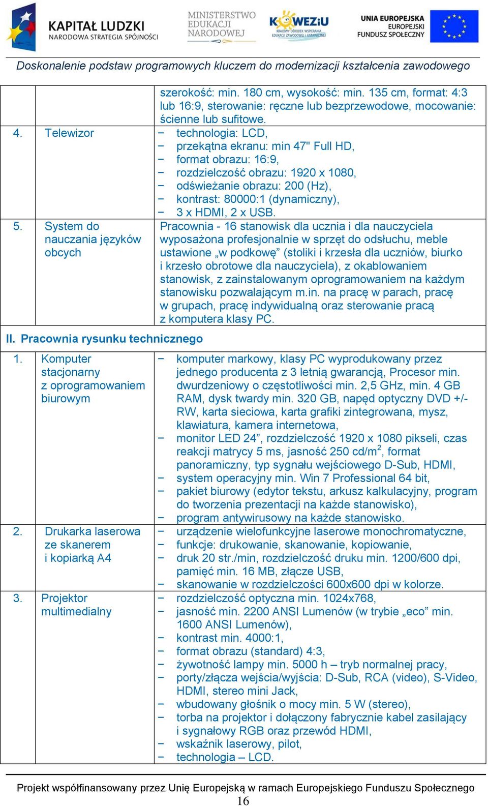 Telewizor technologia: LCD, przekątna ekranu: min 47" Full HD, format obrazu: 16:9, rozdzielczość obrazu: 1920 x 1080, odświeżanie obrazu: 200 (Hz), kontrast: 80000:1 (dynamiczny), 5.