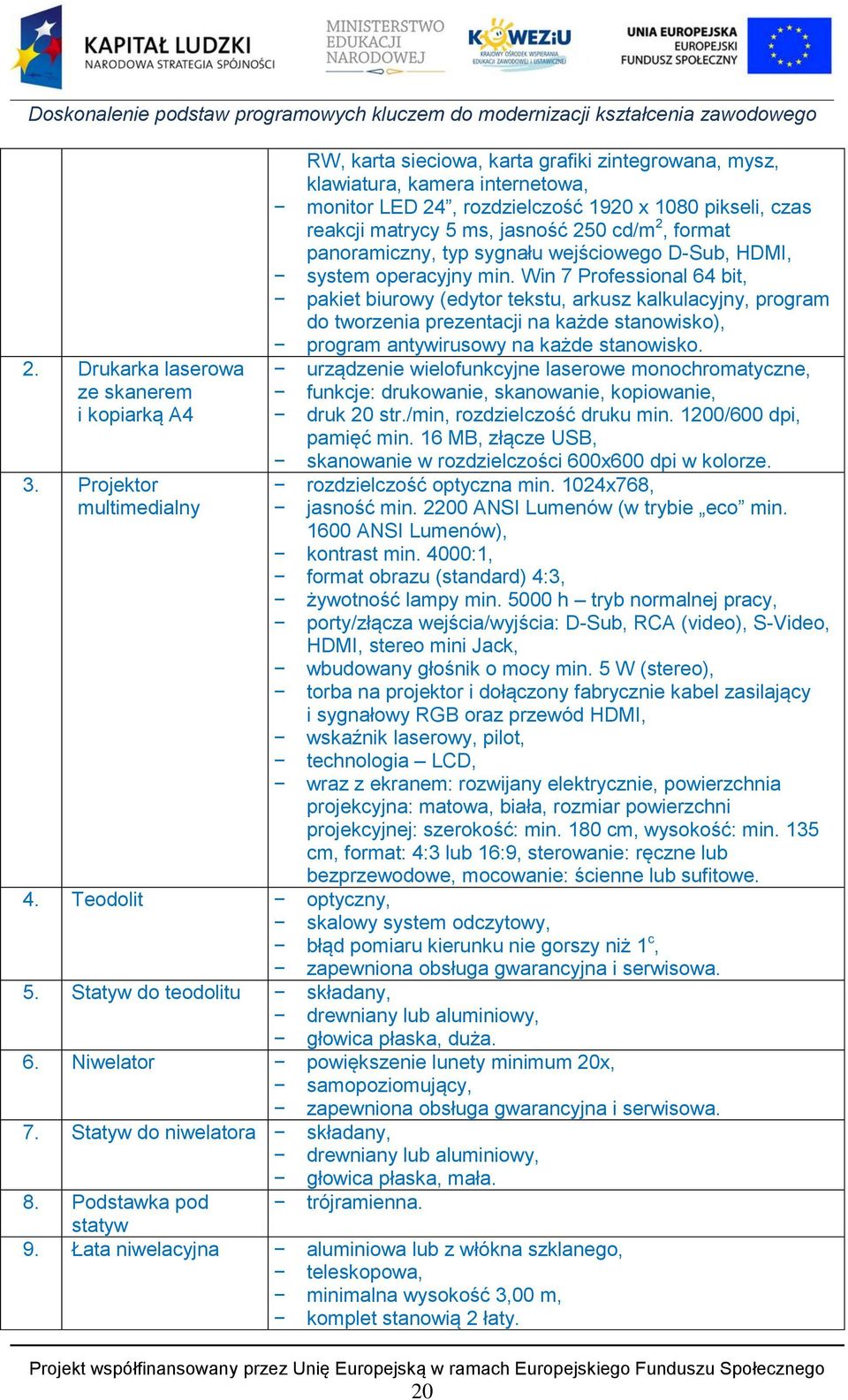 Win 7 Professional 64 bit, pakiet biurowy (edytor tekstu, arkusz kalkulacyjny, program do tworzenia prezentacji na każde stanowisko), program antywirusowy na każde stanowisko. 2.
