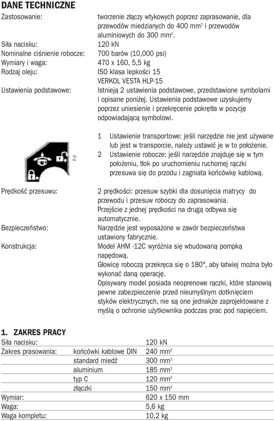 120 kn 700 barów (10,000 psi) 470 x 160, 5,5 kg Istnieją 2 ustawienia podstawowe, przedstawione symbolami i opisane poniżej.