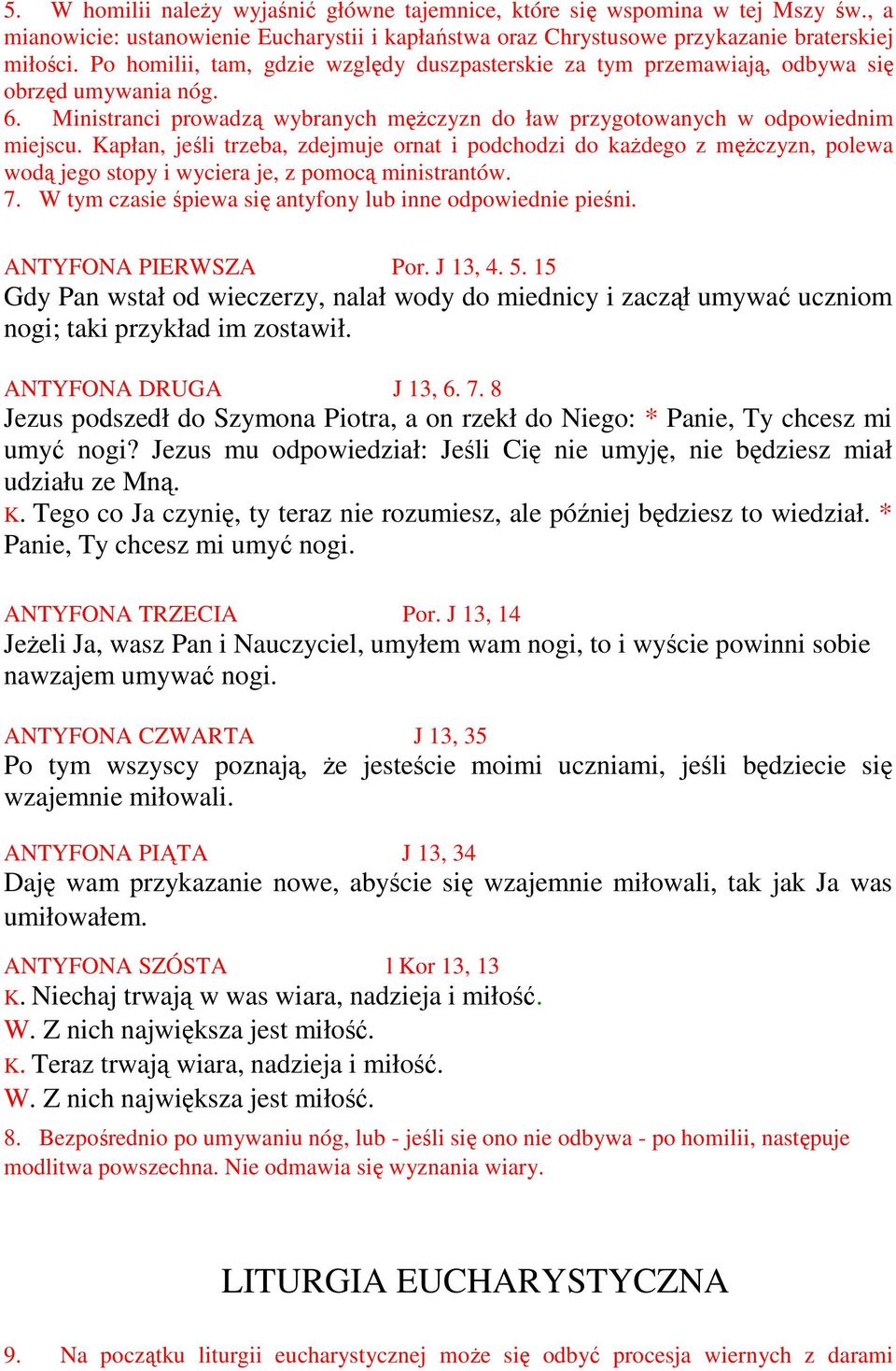 Kapłan, jeśli trzeba, zdejmuje ornat i podchodzi do każdego z mężczyzn, polewa wodą jego stopy i wyciera je, z pomocą ministrantów. 7. W tym czasie śpiewa się antyfony lub inne odpowiednie pieśni.