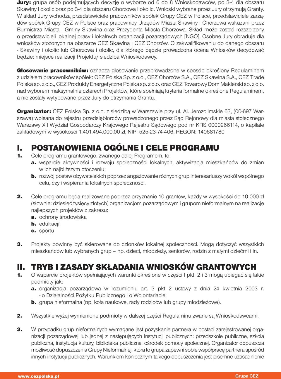 Burmistrza Miasta i Gminy Skawina oraz Prezydenta Miasta Chorzowa. Skład może zostać rozszerzony o przedstawicieli lokalnej prasy i lokalnych organizacji pozarządowych [NGO].