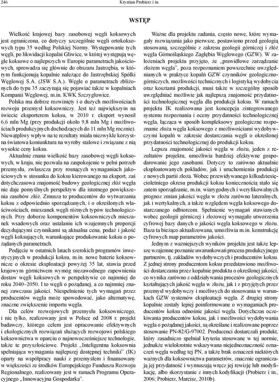 funkcjonują kopalnie należące do Jastrzębskiej Spółki Węglowej S.A. (JSW S.A.). Węgle o parametrach zbliżonych do typu 35 zaczynają się pojawiać także w kopalniach Kompanii Węglowej, m.in.