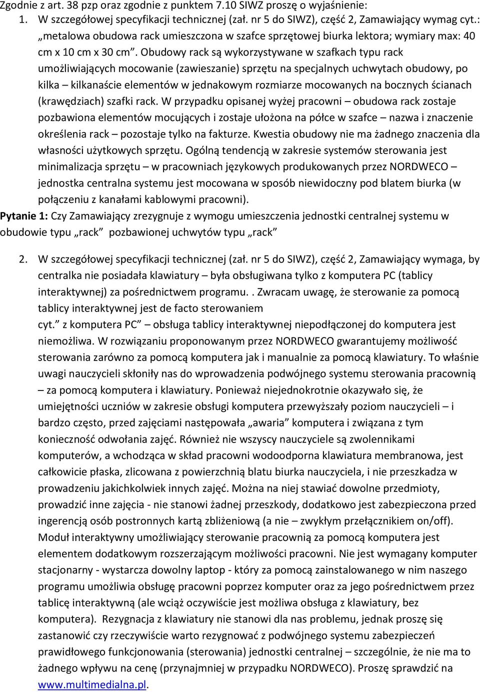 Obudowy rack są wykorzystywane w szafkach typu rack umożliwiających mocowanie (zawieszanie) sprzętu na specjalnych uchwytach obudowy, po kilka kilkanaście elementów w jednakowym rozmiarze mocowanych