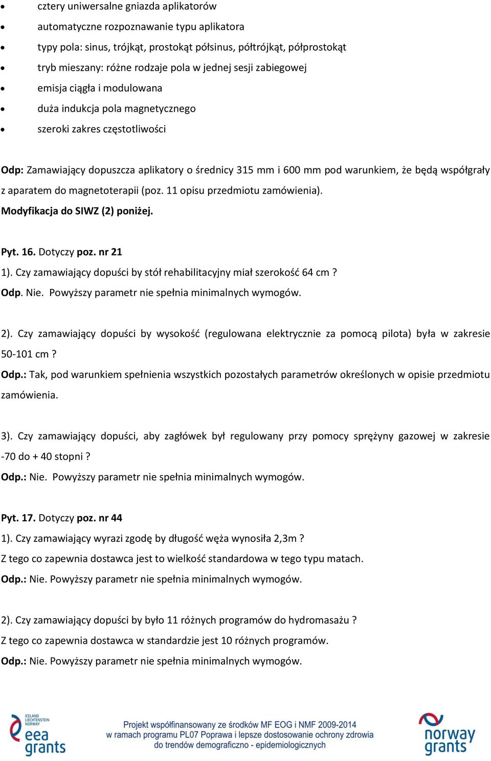współgrały z aparatem do magnetoterapii (poz. 11 opisu przedmiotu zamówienia). Modyfikacja do SIWZ (2) poniżej. Pyt. 16. Dotyczy poz. nr 21 1).