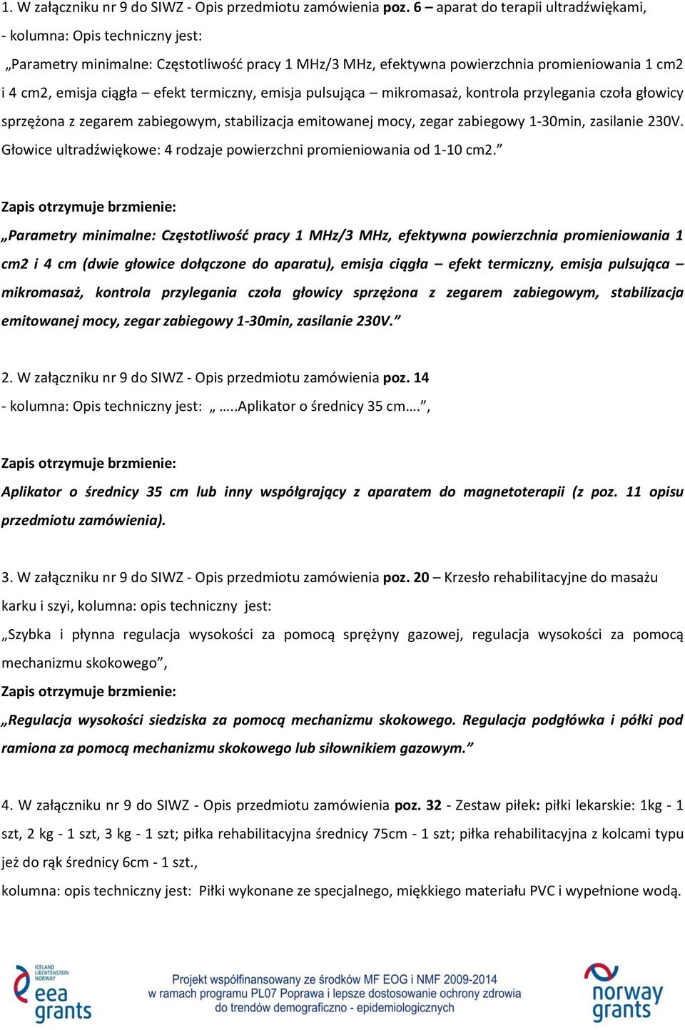 termiczny, emisja pulsująca mikromasaż, kontrola przylegania czoła głowicy sprzężona z zegarem zabiegowym, stabilizacja emitowanej mocy, zegar zabiegowy 1-30min, zasilanie 230V.