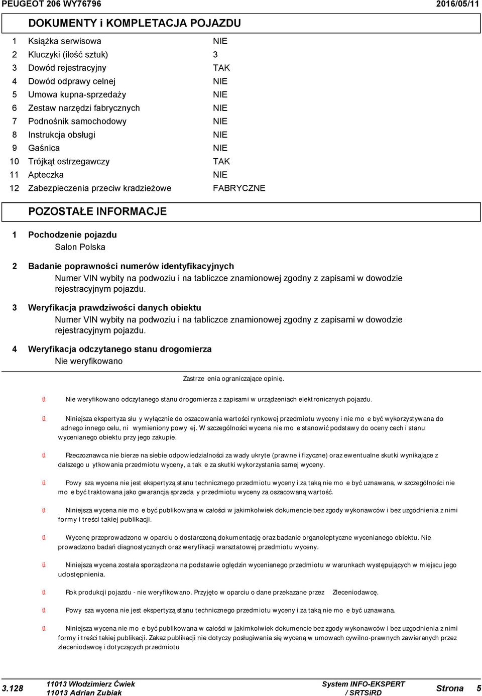 Salon Polska 2 Badanie poprawności numerów identyfikacyjnych Numer VIN wybity na podwoziu i na tabliczce znamionowej zgodny z zapisami w dowodzie rejestracyjnym pojazdu.