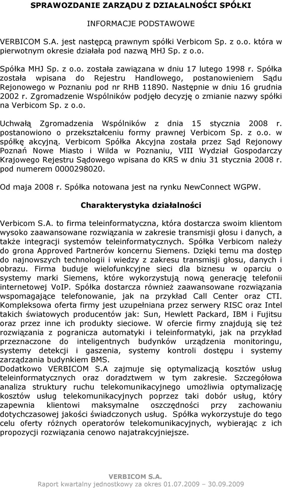 Zgromadzenie Wspólników podjęło decyzję o zmianie nazwy spółki na Verbicom Sp. z o.o. Uchwałą Zgromadzenia Wspólników z dnia 15 stycznia 2008 r.