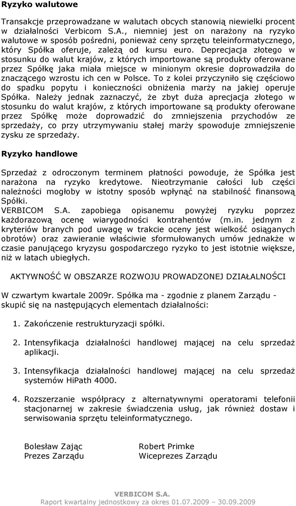 Deprecjacja złotego w stosunku do walut krajów, z których importowane są produkty oferowane przez Spółkę jaka miała miejsce w minionym okresie doprowadziła do znaczącego wzrostu ich cen w Polsce.