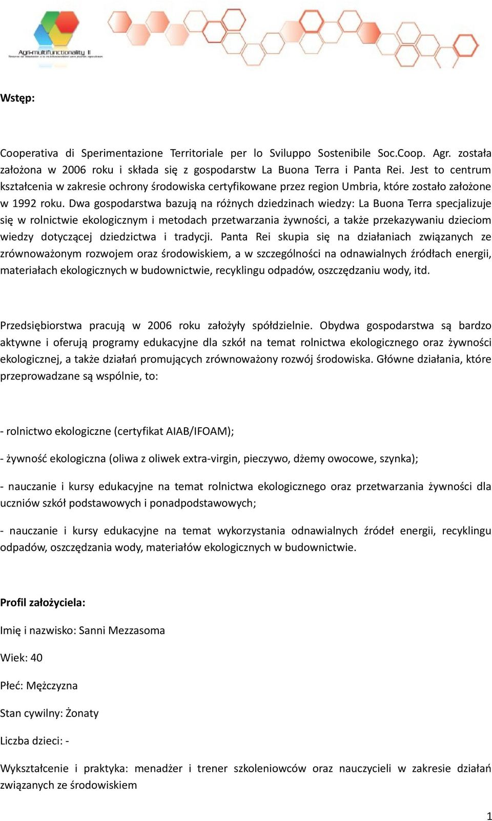 Dwa gospodarstwa bazują na różnych dziedzinach wiedzy: La Buona Terra specjalizuje się w rolnictwie ekologicznym i metodach przetwarzania żywności, a także przekazywaniu dzieciom wiedzy dotyczącej