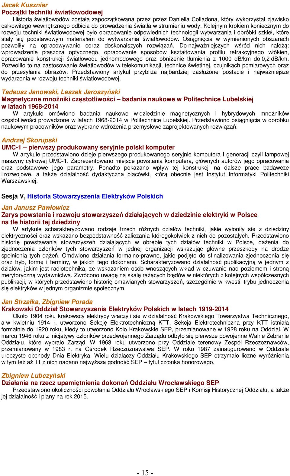 Kolejnym krokiem koniecznym do rozwoju techniki światłowodowej było opracowanie odpowiednich technologii wytwarzania i obróbki szkieł, które stały się podstawowym materiałem do wytwarzania