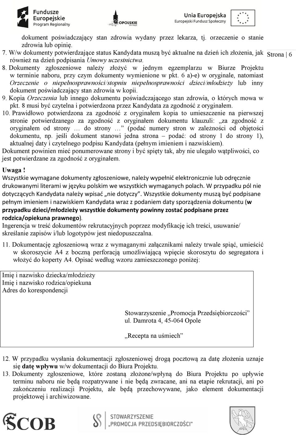 Dokumenty zgłoszeniowe należy złożyć w jednym egzemplarzu w Biurze Projektu w terminie naboru, przy czym dokumenty wymienione w pkt.