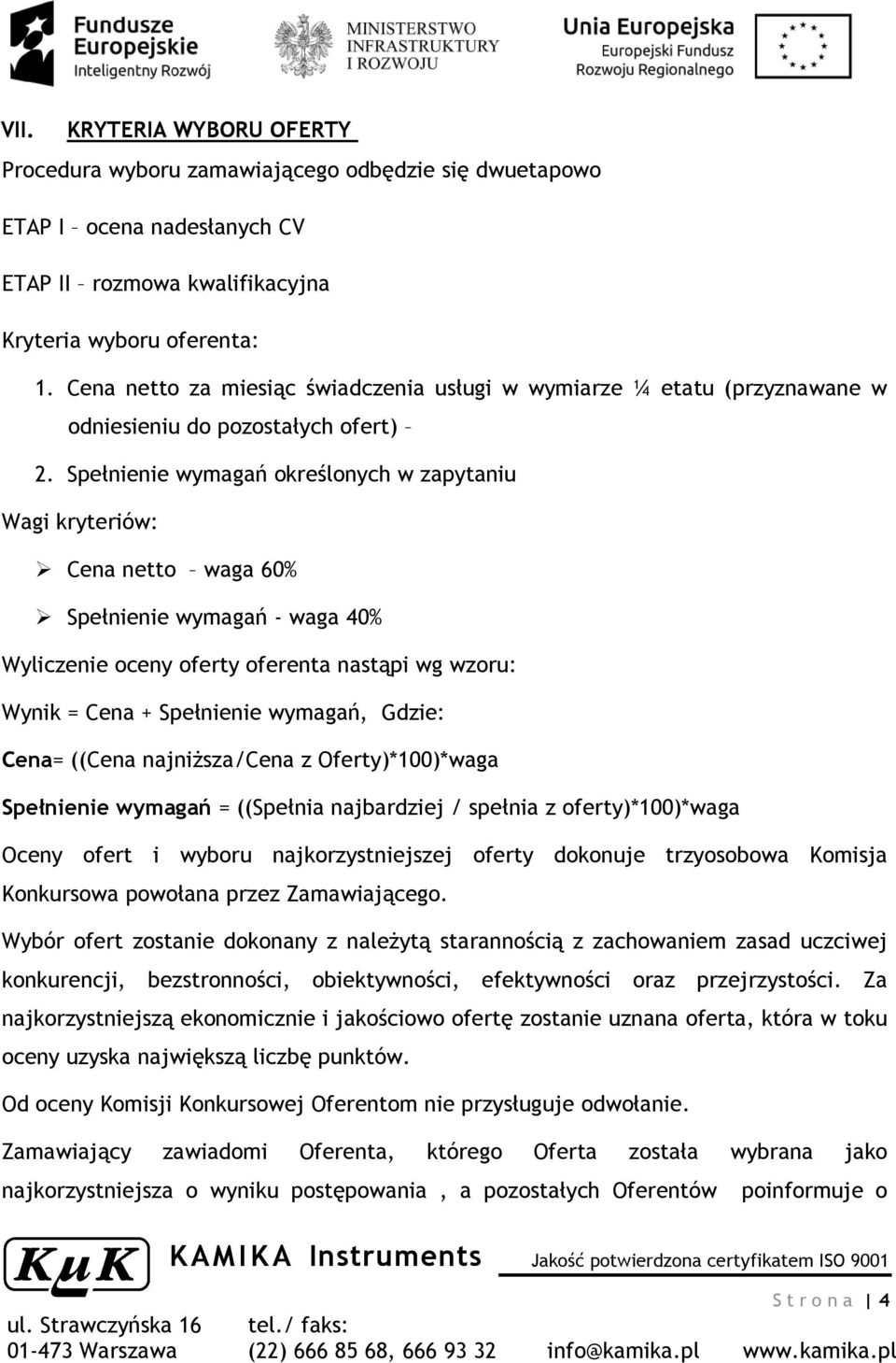 Spełnienie wymagań określonych w zapytaniu Wagi kryteriów: Cena netto waga 60% Spełnienie wymagań - waga 40% Wyliczenie oceny oferty oferenta nastąpi wg wzoru: Wynik = Cena + Spełnienie wymagań,