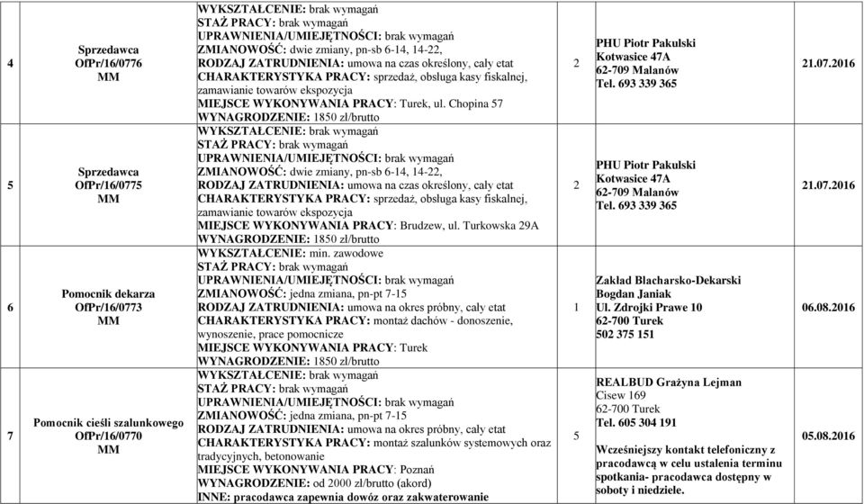Chopina 57 WYNAGRODZENIE: 850 zł/brutto ZMIANOWOŚĆ: dwie zmiany, pn-sb 6-4, 4-, CHARAKTERYSTYKA PRACY: sprzedaż, obsługa kasy fiskalnej, zamawianie towarów ekspozycja MIEJSCE WYKONYWANIA PRACY: