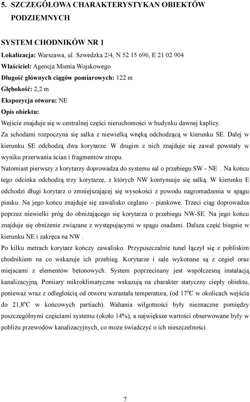 centralnej części nieruchomości w budynku dawnej kaplicy. Za schodami rozpoczyna się salka z niewielką wnęką odchodzącą w kierunku SE. Dalej w kierunku SE odchodzą dwa korytarze.