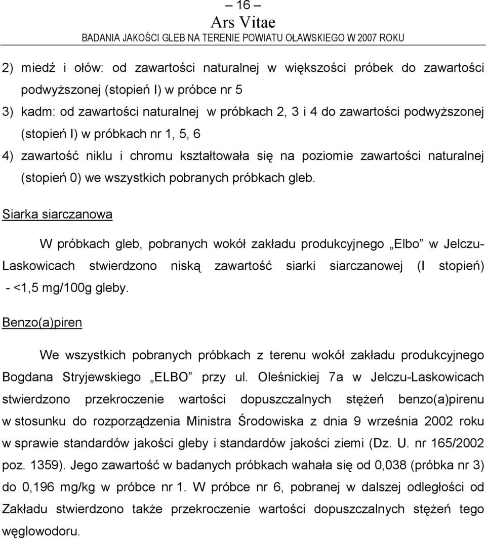 Siarka siarczanowa W próbkach gleb, pobranych wokół zakładu produkcyjnego Elbo w Jelczu- Laskowicach stwierdzono niską zawartość siarki siarczanowej (I stopień) - <1,5 mg/100g gleby.