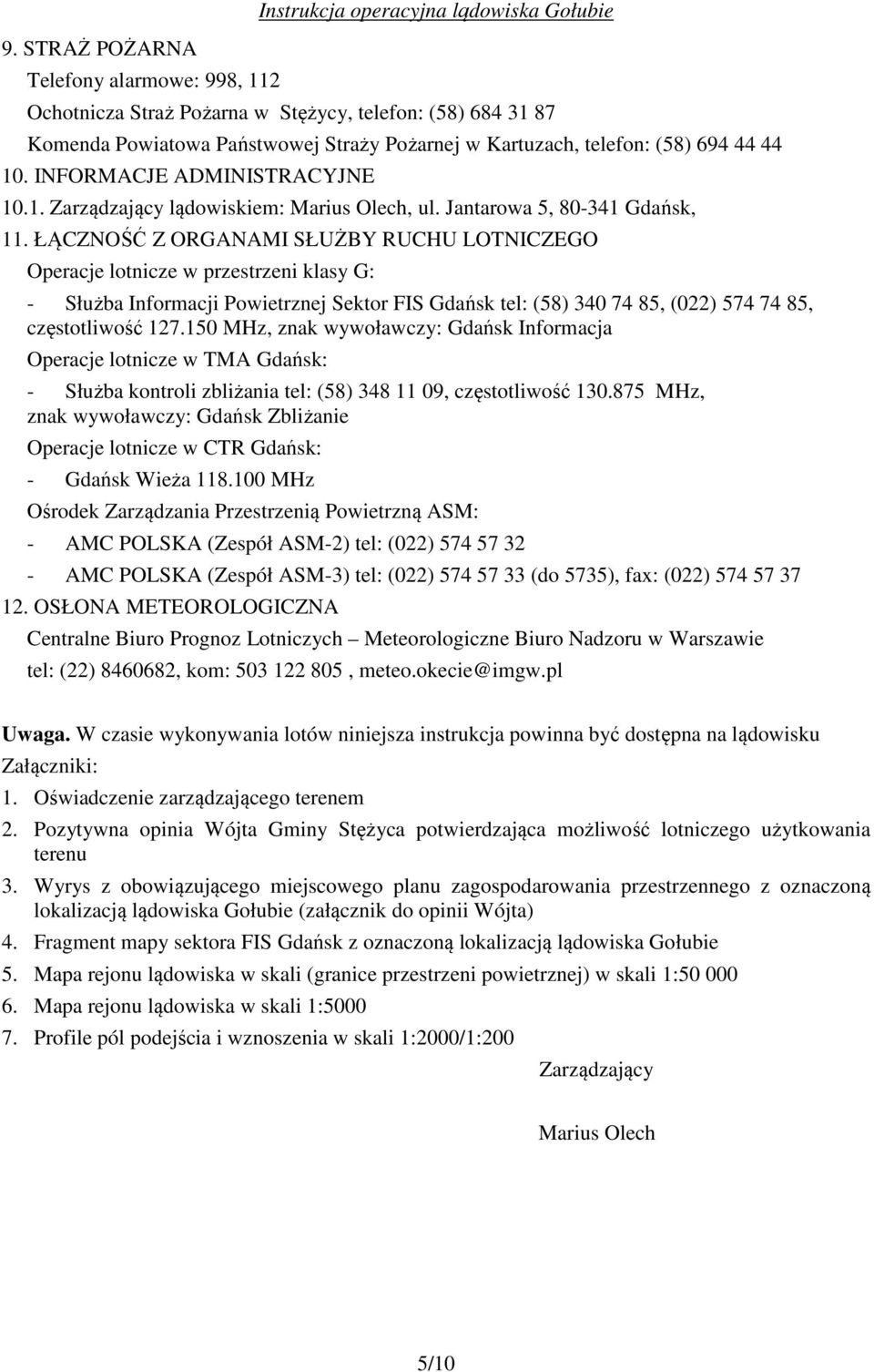 ŁĄCZNOŚĆ Z ORGANAMI SŁUŻBY RUCHU LOTNICZEGO Operacje lotnicze w przestrzeni klasy G: - Służba Informacji Powietrznej Sektor FIS Gdańsk tel: (58) 340 74 85, (022) 574 74 85, częstotliwość 127.