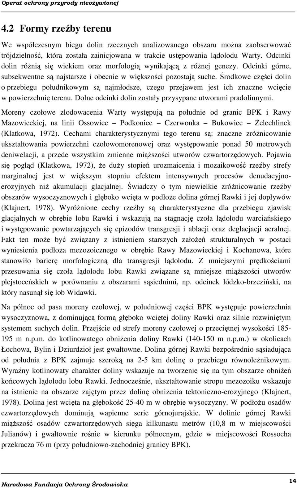 Środkowe części dolin o przebiegu południkowym są najmłodsze, czego przejawem jest ich znaczne wcięcie w powierzchnię terenu. Dolne odcinki dolin zostały przysypane utworami pradolinnymi.