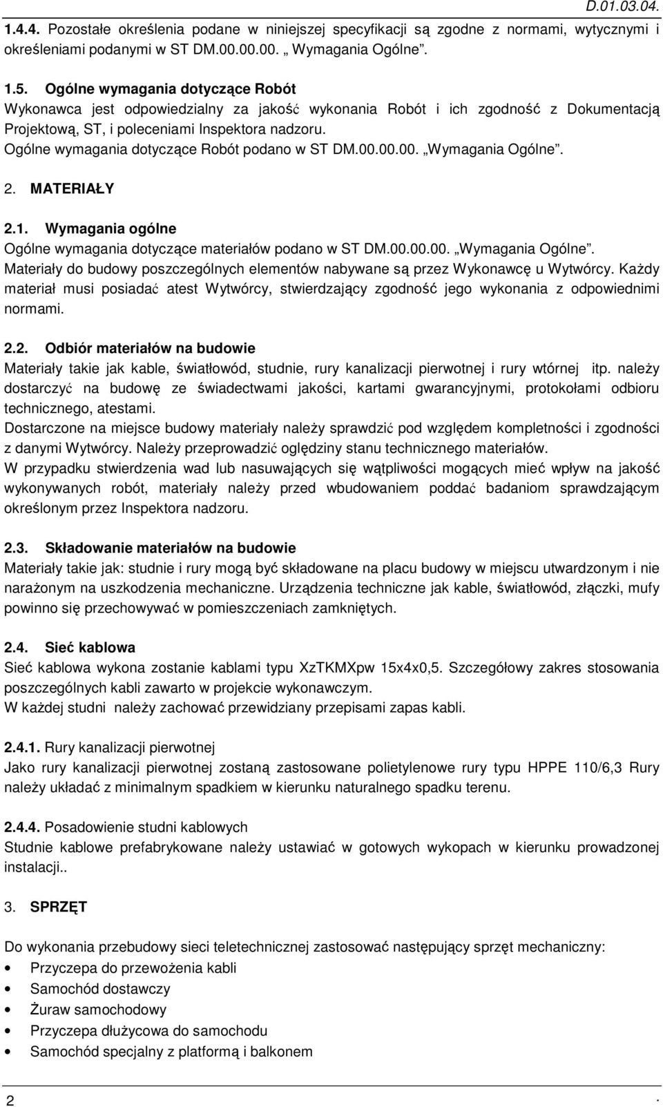 Ogólne wymagania dotyczące Robót podano w ST DM.00.00.00. Wymagania Ogólne. 2. MATERIAŁY 2.1. Wymagania ogólne Ogólne wymagania dotyczące materiałów podano w ST DM.00.00.00. Wymagania Ogólne. Materiały do budowy poszczególnych elementów nabywane są przez Wykonawcę u Wytwórcy.