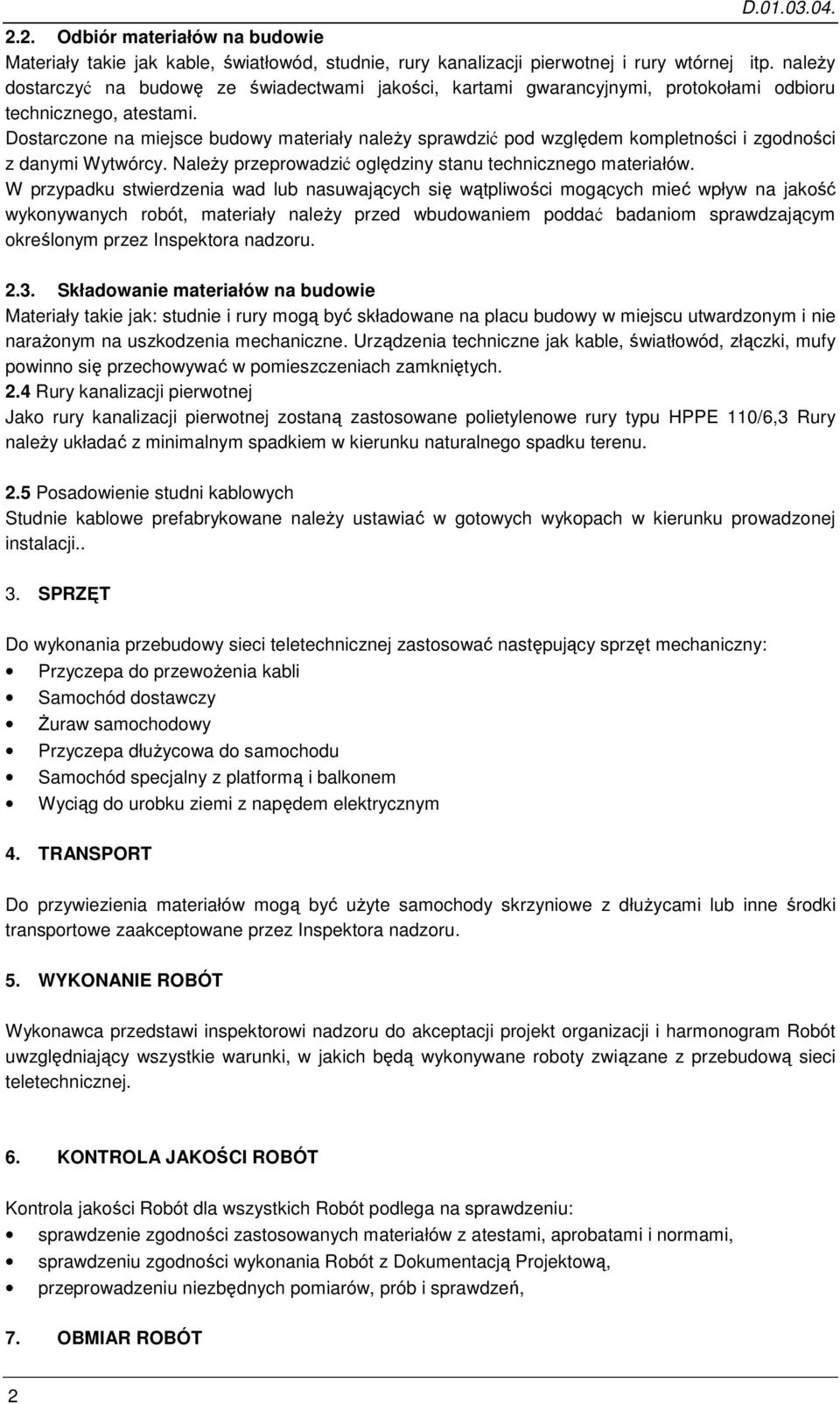 Dostarczone na miejsce budowy materiały należy sprawdzić pod względem kompletności i zgodności z danymi Wytwórcy. Należy przeprowadzić oględziny stanu technicznego materiałów.