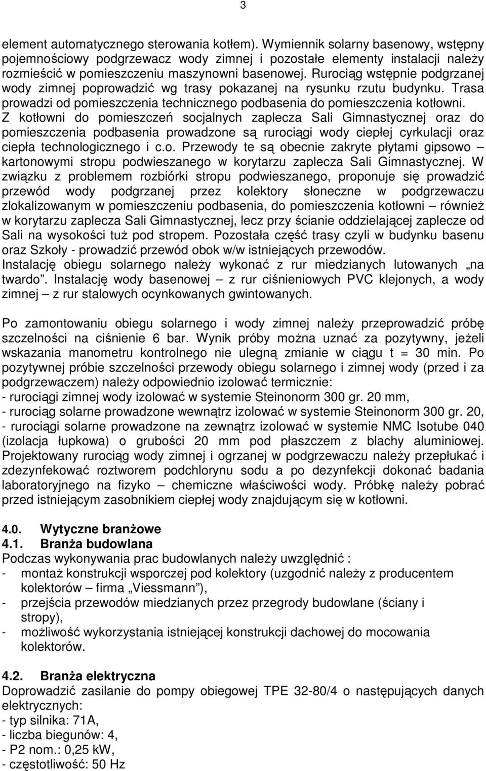 Rurociąg wstępnie podgrzanej wody zimnej poprowadzić wg trasy pokazanej na rysunku rzutu budynku. Trasa prowadzi od pomieszczenia technicznego podbasenia do pomieszczenia kotłowni.