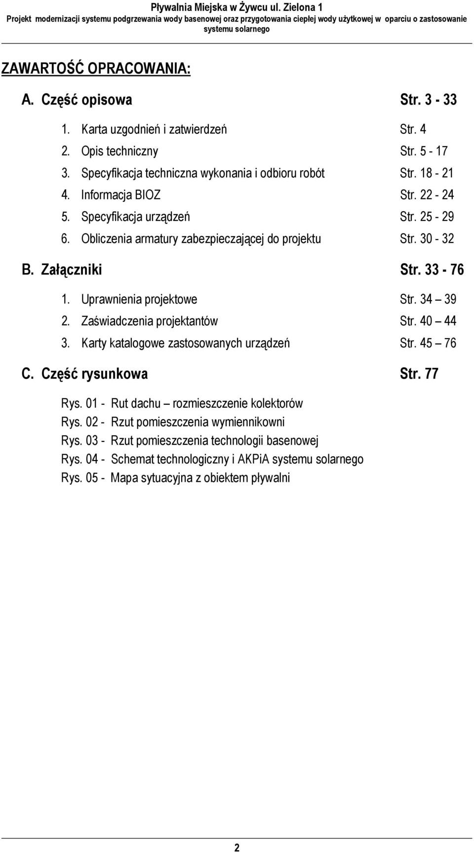 Uprawnienia projektowe Str. 34 39 2. Zaświadczenia projektantów Str. 40 44 3. Karty katalogowe zastosowanych urządzeń Str. 45 76 C. Część rysunkowa Str. 77 Rys.