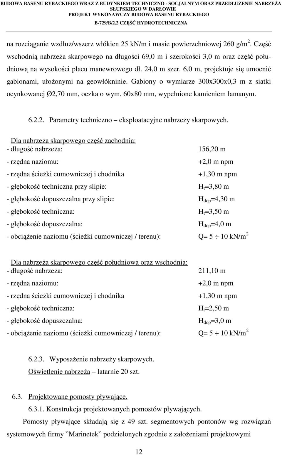 6,0 m, projektuje się umocnić gabionami, ułożonymi na geowłókninie. Gabiony o wymiarze 300x300x0,3 m z siatki ocynkowanej Ø2,70 mm, oczka o wym. 60x80 mm, wypełnione kamieniem łamanym. 6.2.2. Parametry techniczno eksploatacyjne nabrzeży skarpowych.