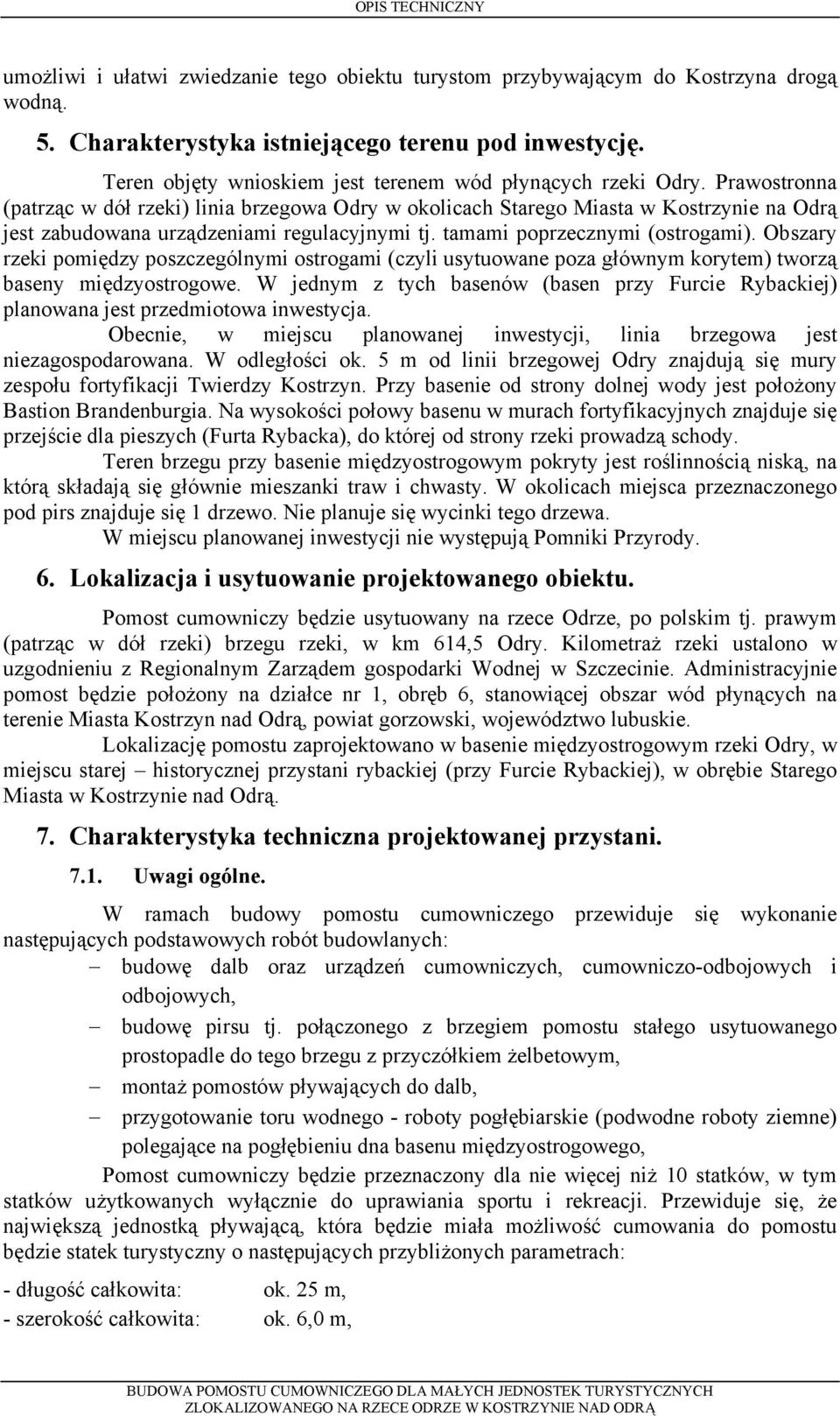 Prawostronna (patrząc w dół rzeki) linia brzegowa Odry w okolicach Starego Miasta w Kostrzynie na Odrą jest zabudowana urządzeniami regulacyjnymi tj. tamami poprzecznymi (ostrogami).