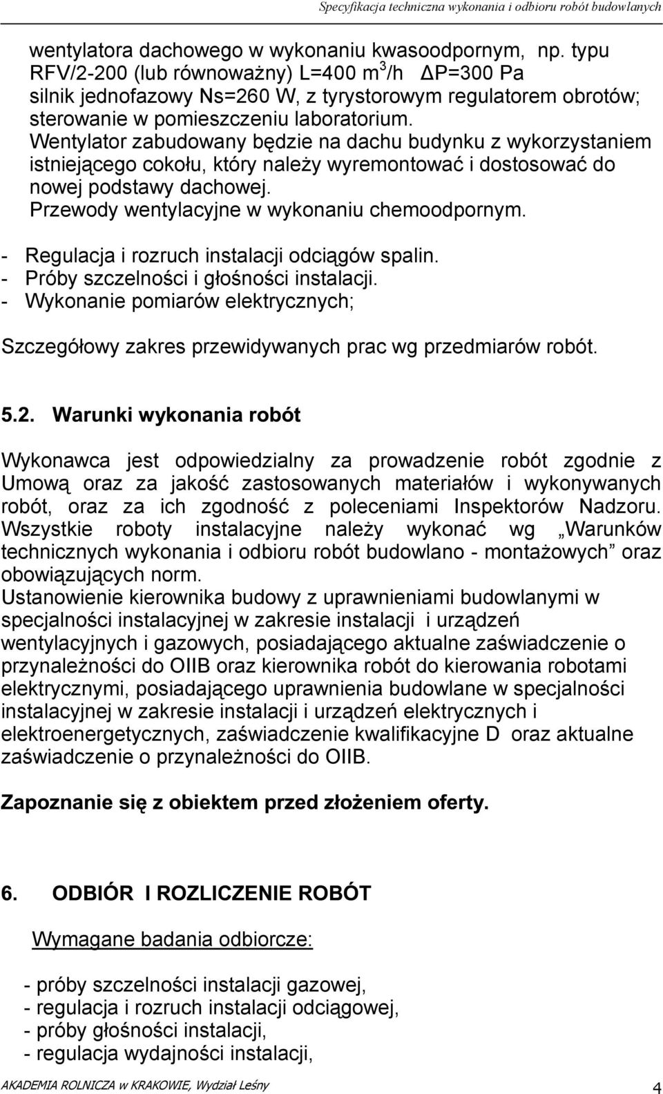 Wentylator zabudowany będzie na dachu budynku z wykorzystaniem istniejącego cokołu, który należy wyremontować i dostosować do nowej podstawy dachowej. Przewody wentylacyjne w wykonaniu chemoodpornym.