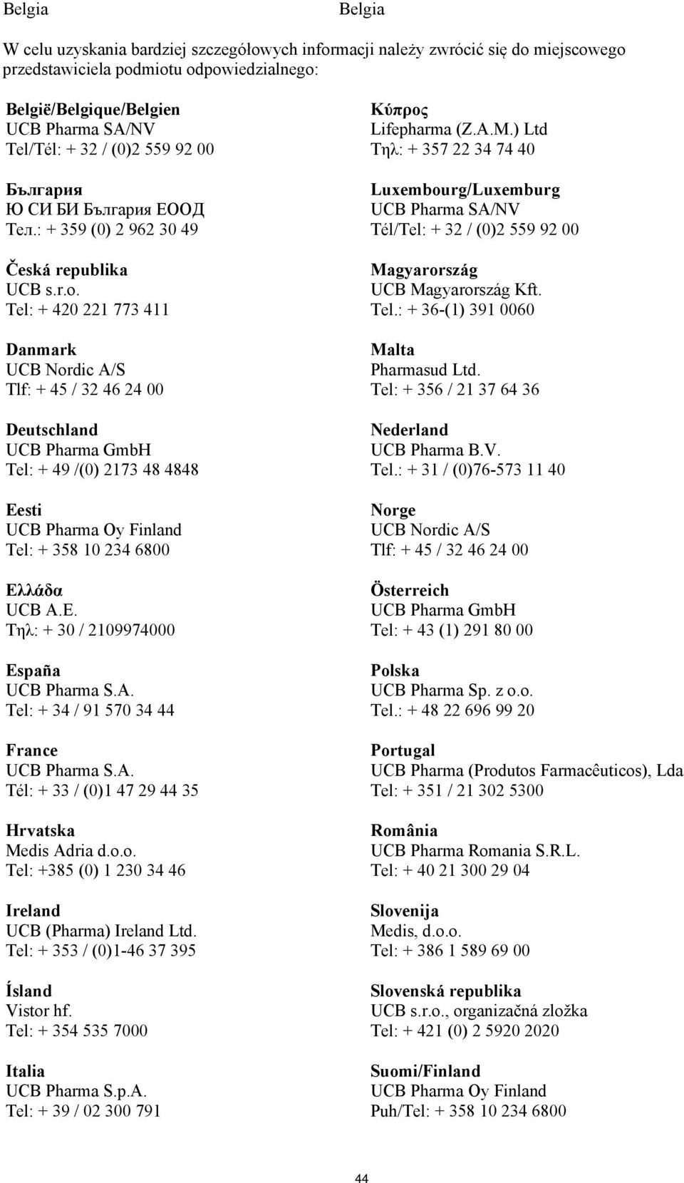 Tel: + 420 221 773 411 Danmark UCB Nordic A/S Tlf: + 45 / 32 46 24 00 Deutschland UCB Pharma GmbH Tel: + 49 /(0) 2173 48 4848 Eesti UCB Pharma Oy Finland Tel: + 358 10 234 6800 Ελ