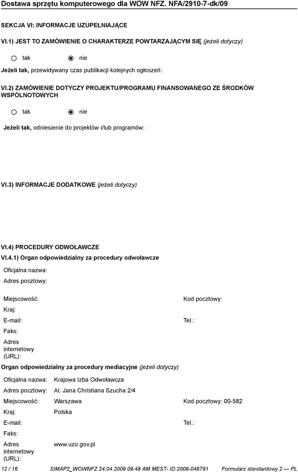 PROCEDURY ODWOŁAWCZE VI.4.1) Organ odpowiedzialny za procedury odwoławcze Oficjalna nazwa: Adres pocztowy: Miejscowość: Kraj: E-mail: Faks: Adres internetowy (URL): Kod pocztowy: Tel.