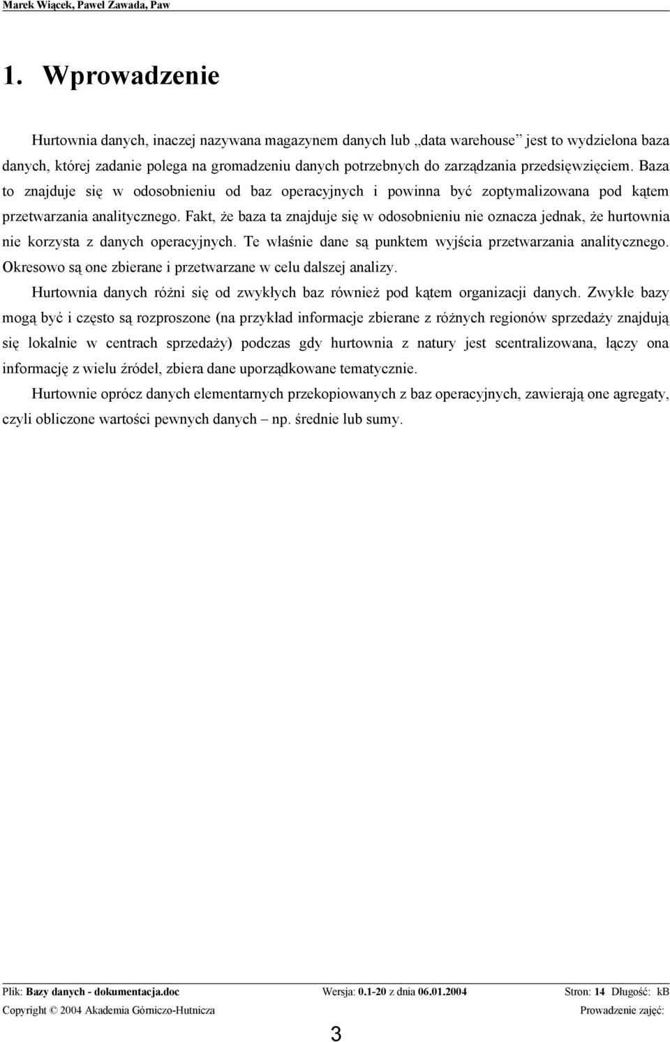 Fakt, że baza ta znajduje się w odosobnieniu nie oznacza jednak, że hurtownia nie korzysta z danych operacyjnych. Te właśnie dane są punktem wyjścia przetwarzania analitycznego.